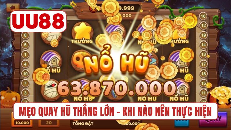 Mẹo quay hũ thắng lớn - Khi nào nên thực hiện